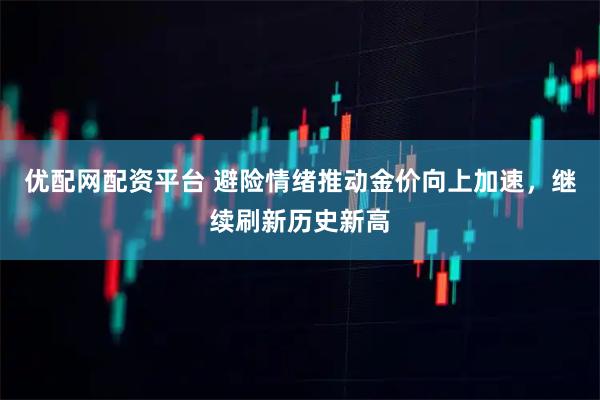 优配网配资平台 避险情绪推动金价向上加速，继续刷新历史新高
